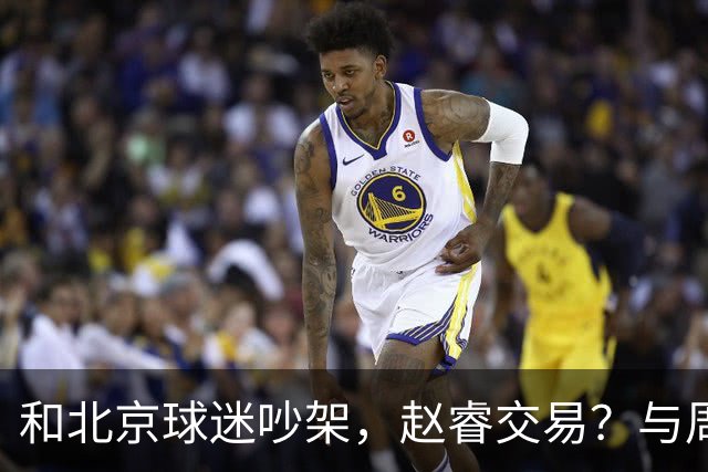 和北京球迷吵架，赵睿交易？与周琦互动，谁留意他表态，去向被曝光